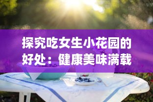 探究吃女生小花园的好处：健康美味满载，身心的愉悦从舌尖开始