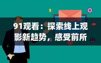 91观看：探索线上观影新趋势，感受前所未有的观影体验