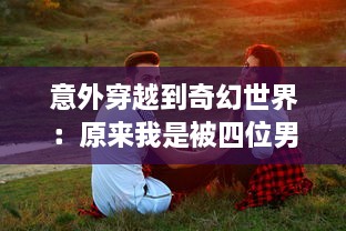 意外穿越到奇幻世界：原来我是被四位男主围追的女配角