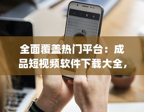 全面覆盖热门平台：成品短视频软件下载大全，快速获取与分享创意短片