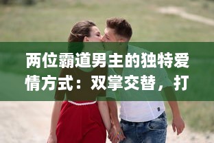 两位霸道男主的独特爱情方式：双掌交替，打到泪如雨下，情感斗争激起热烈波澜