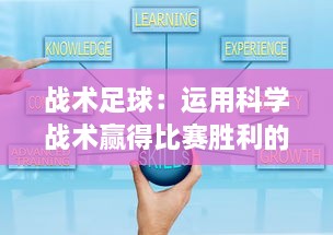 战术足球：运用科学战术赢得比赛胜利的全面指导和实战策略分析