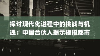 探讨现代化进程中的挑战与机遇：中国合伙人揭示模拟都市中的生存真相和发展策略