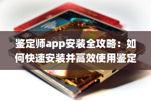 鉴定师app安装全攻略：如何快速安装并高效使用鉴定师app，附带安装注意事项解析 v8.4.8下载