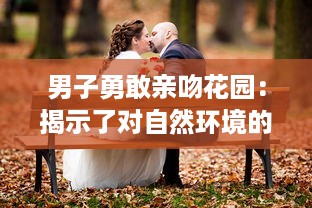 男子勇敢亲吻花园：揭示了对自然环境的深深敬意和他对环保行动的积极参与态度 v5.7.1下载