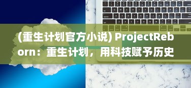 (重生计划官方小说) ProjectReborn：重生计划，用科技赋予历史遗迹新生的探索与实践