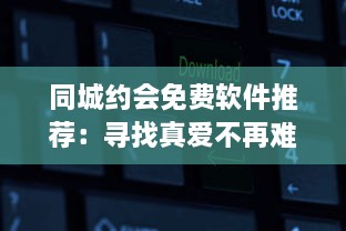 同城约会免费软件推荐：寻找真爱不再难，让爱情触手可及 v0.4.7下载