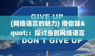 (网络语言的魅力) 撸你妹"：探讨当前网络语言现象的发展趋势及影响力度