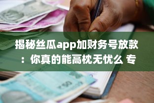 揭秘丝瓜app加财务号放款：你真的能高枕无忧么 专业分析助你明辨真伪 v1.3.5下载