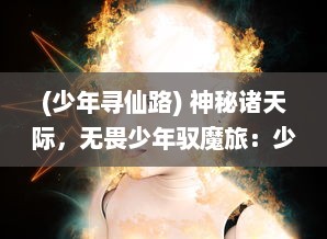 (少年寻仙路) 神秘诸天际，无畏少年驭魔旅：少年寻仙传 之梦幻修仙层梯揭秘