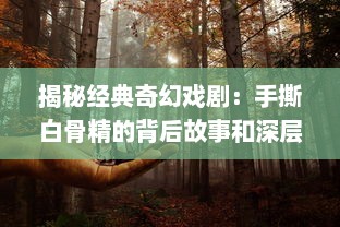 揭秘经典奇幻戏剧：手撕白骨精的背后故事和深层含义解析