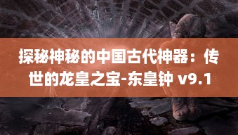 探秘神秘的中国古代神器：传世的龙皇之宝-东皇钟 v9.1.7下载