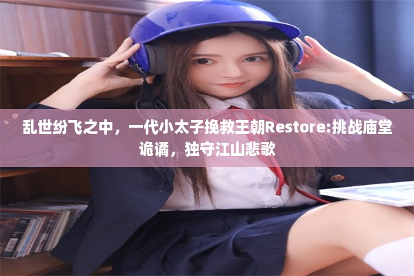 乱世纷飞之中，一代小太子挽救王朝Restore:挑战庙堂诡谲，独守江山悲歌