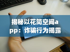 揭秘以花简空间app：诈骗行为揭露，用户需警惕 如何识别和避免上当 v8.2.1下载