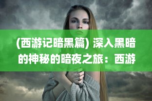 (西游记暗黑篇) 深入黑暗的神秘的暗夜之旅：西游记的全新解读与阴暗面的揭示