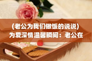 (老公为我们做饭的说说) 为爱深情温馨瞬间：老公在我忙碌做饭时的无声温暖拥抱