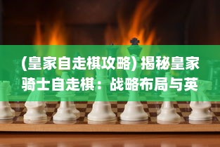 (皇家自走棋攻略) 揭秘皇家骑士自走棋：战略布局与英勇骑士的王者争霸之旅