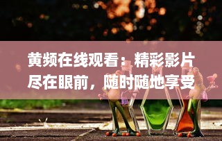 黄频在线观看：精彩影片尽在眼前，随时随地享受无限观影乐趣