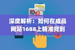 深度解析：如何在成品网站1688上精准找到适合自己的产品和优质供应商