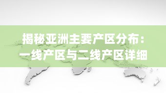 揭秘亚洲主要产区分布：一线产区与二线产区详细地理位置及特色产品地图全解析 v5.6.8下载