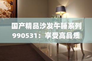 国产精品沙发午睡系列990531：享受高品质生活的最佳选择，打造舒适悠闲的午后时光 v0.6.1下载