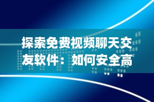 探索免费视频聊天交友软件：如何安全高效地扩展社交圈? 最佳应用和使用技巧分享!