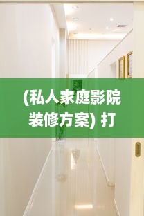 (私人家庭影院装修方案) 打造豪华视听享受：私人影院家庭影院设计与安装全攻略