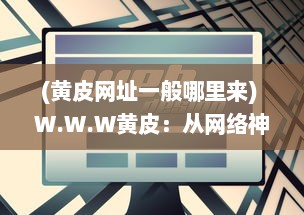 (黄皮网址一般哪里来) W.W.W黄皮：从网络神秘符号到当红潮流元素的全球爆款之路