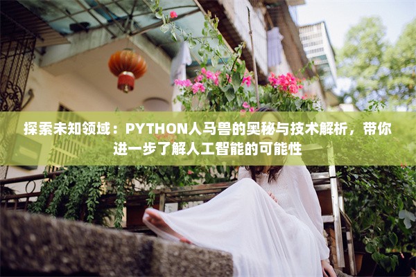 探索未知领域：PYTHON人马兽的奥秘与技术解析，带你进一步了解人工智能的可能性