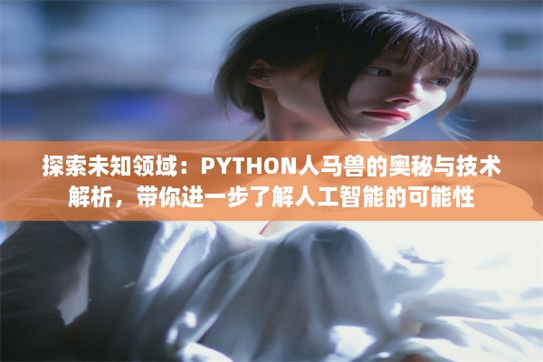 探索未知领域：PYTHON人马兽的奥秘与技术解析，带你进一步了解人工智能的可能性