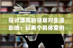 探讨漂亮的领居对生活影响：以两个具体案例轻松剖析邻居关系的微妙变化