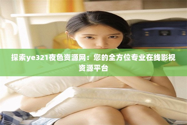 探索ye321夜色资源网：您的全方位专业在线影视资源平台