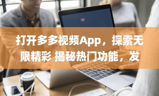 打开多多视频App，探索无限精彩 揭秘热门功能，发现视频制作的新趣味 | 开启视界之旅，让创意无界限扩展