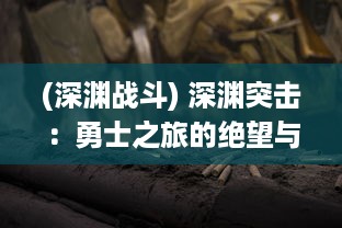 (深渊战斗) 深渊突击：勇士之旅的绝望与希望，黑暗与光明的交锋