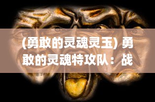 (勇敢的灵魂灵玉) 勇敢的灵魂特攻队：战胜恐惧，拯救世界的终极冒险之旅