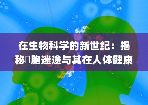 在生物科学的新世纪：揭秘細胞迷途与其在人体健康和疾病中的关键角色