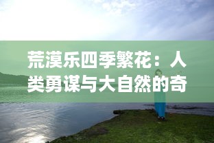 荒漠乐四季繁花：人类勇谋与大自然的奇妙共舞，建设蓬勃生态的荒漠乐园