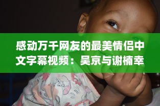 感动万千网友的最美情侣中文字幕视频：吴京与谢楠幸福生活点滴展示