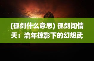 (孤剑什么意思) 孤剑闯情天：流年掠影下的幻想武侠大陆传奇旅途