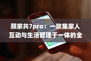 顾家共7pro：一款集家人互动与生活管理于一体的全能家庭软件 v7.7.4下载