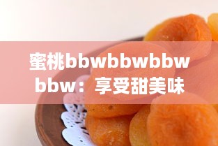 蜜桃bbwbbwbbwbbw：享受甜美味道的特色水果，寻找完美体验的果汁观念 v9.8.4下载