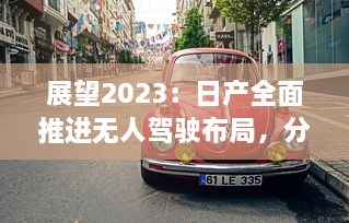 展望2023：日产全面推进无人驾驶布局，分别打造一线城市、二线城市及无人区域用车解决方案 v0.1.2下载