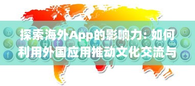 探索海外App的影响力: 如何利用外国应用推动文化交流与全球化进程? v8.3.2下载