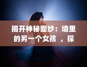 揭开神秘面纱：墙里的另一个女孩  ，探究身份认同、女权主义和自我解放的交织与抵抗 v2.0.8下载