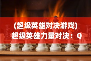 (超级英雄对决游戏) 超级英雄力量对决：Q侠大乱斗热血开启，展现非凡勇气与智慧