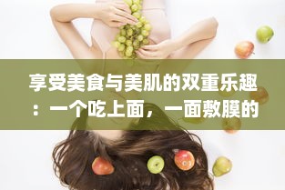 享受美食与美肌的双重乐趣：一个吃上面，一面敷膜的懒人生活方式 v0.3.2下载