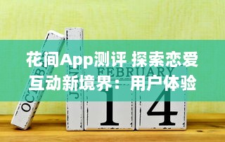 花间App测评 探索恋爱互动新境界：用户体验与功能全面解析 v7.0.3下载