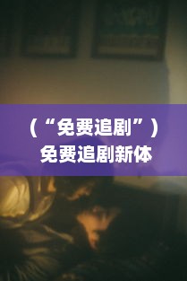 (“免费追剧”) 免费追剧新体验：探索顶级免费追剧软件，享受无限观影乐趣