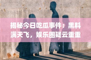 揭秘今日吃瓜事件：黑料满天飞，娱乐圈疑云重重不打烊 v0.0.1下载