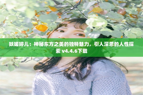 妖媚婷儿：神秘东方之美的独特魅力，引人深思的人性探索 v4.4.6下载